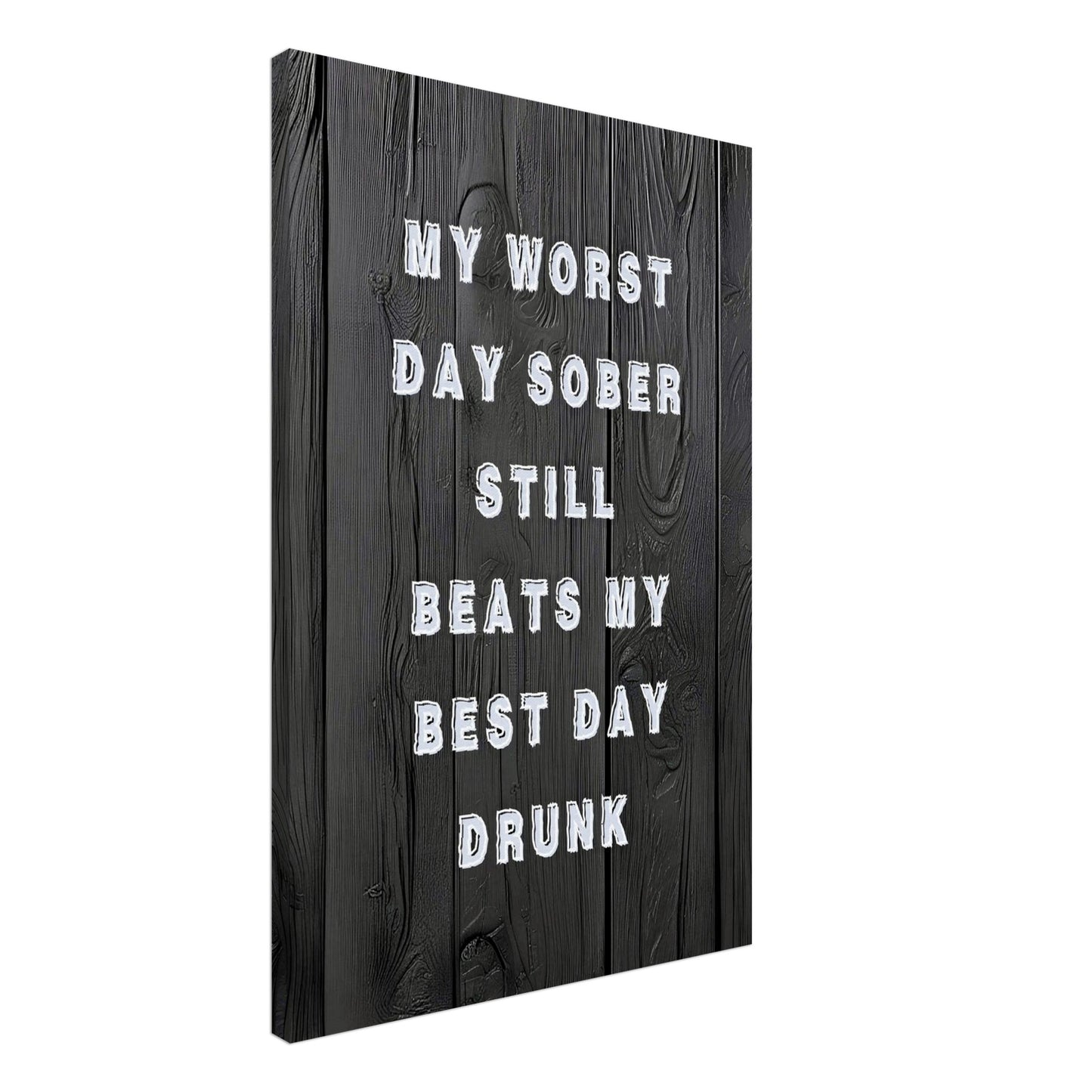 Black wood canvas with “My worst day sober still beats my best day drunk.”