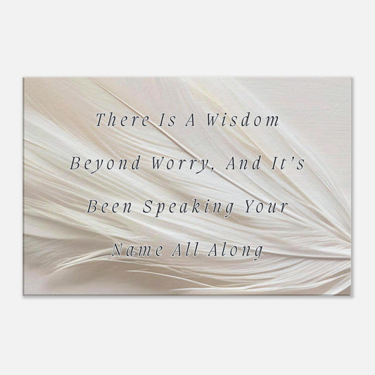 Canvas wall art with a quote "There Is A Wisdom Beyond Worry, And It's Been Speaking Your Name All Along" on top of a white feather background.  This canvas art is placed on a white wall. 